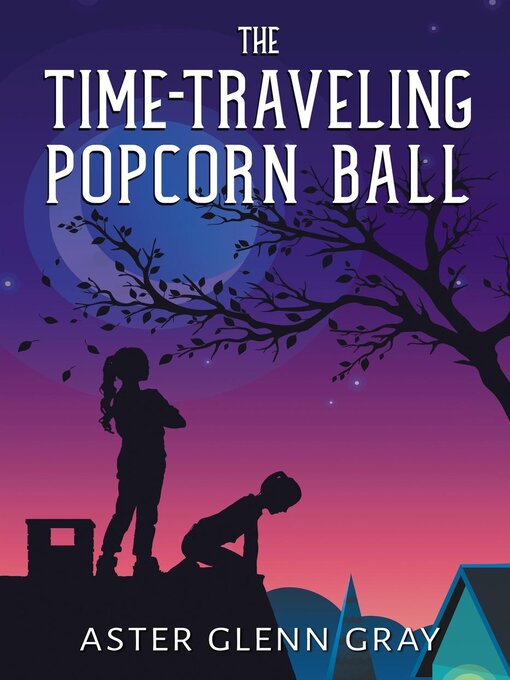 Title details for The Time-Traveling Popcorn Ball by Aster Glenn Gray - Available